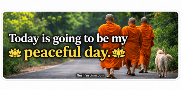 Today Is Going to Be My Peaceful Day Three orange-robed monks and a pale dog walking along a forest road with the words Today is going to be my peaceful day and flushfascism.com.